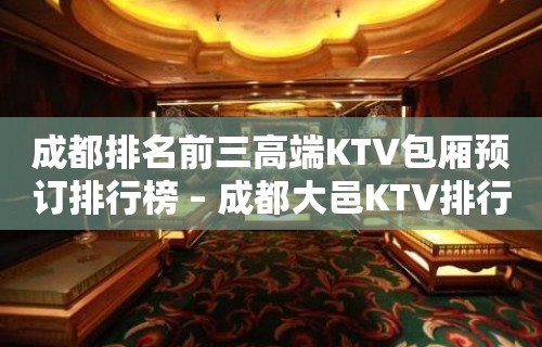 成都排名前三高端KTV包厢预订排行榜 – 成都大邑KTV排行