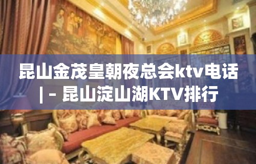 昆山金茂皇朝夜总会ktv电话| – 昆山淀山湖KTV排行