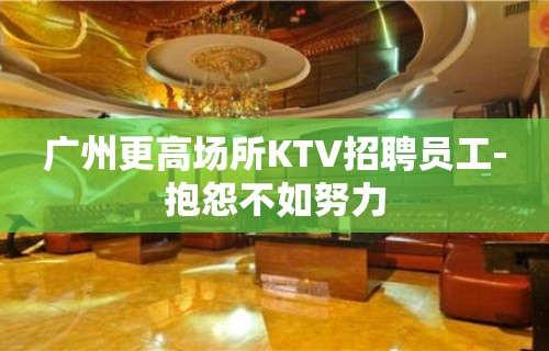 广州更高场所KTV招聘员工-抱怨不如努力