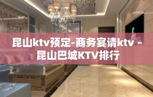 昆山ktv预定-商务宴请ktv – 昆山巴城KTV排行