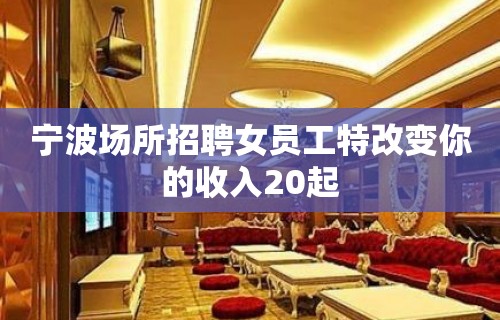 宁波场所招聘女员工特改变你的收入20起