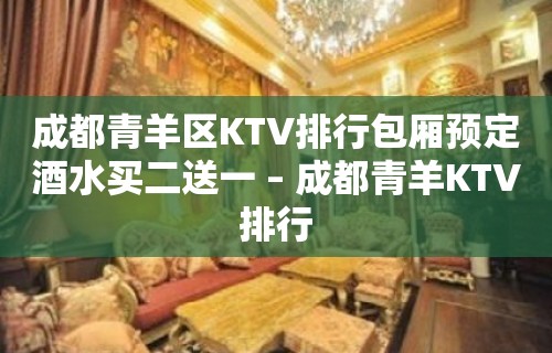 成都青羊区KTV排行包厢预定酒水买二送一 – 成都青羊KTV排行