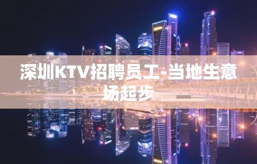 深圳KTV招聘员工-当地生意场起步