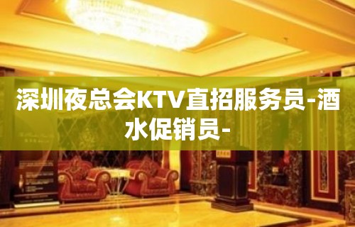 深圳夜总会KTV直招服务员-酒水促销员-