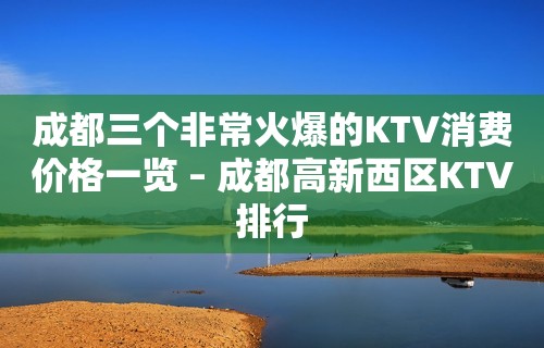 成都三个非常火爆的KTV消费价格一览 – 成都高新西区KTV排行