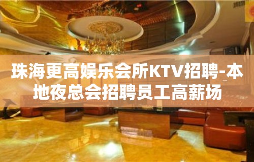 珠海更高娱乐会所KTV招聘-本地夜总会招聘员工高薪场