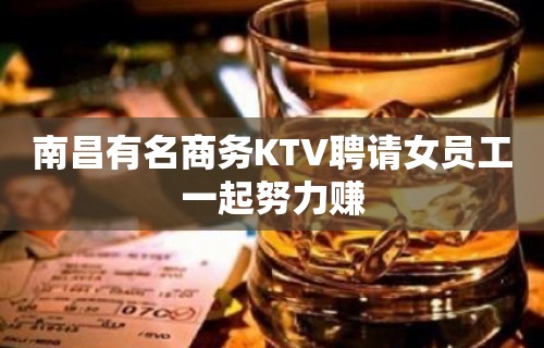 南昌有名商务KTV聘请女员工一起努力赚