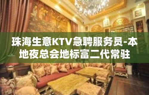 珠海生意KTV急聘服务员-本地夜总会地标富二代常驻