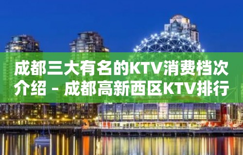 成都三大有名的KTV消费档次介绍 – 成都高新西区KTV排行