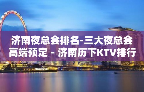 济南夜总会排名-三大夜总会高端预定 – 济南历下KTV排行