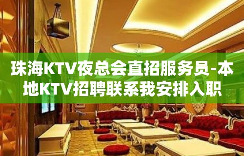 珠海KTV夜总会直招服务员-本地KTV招聘联系我安排入职