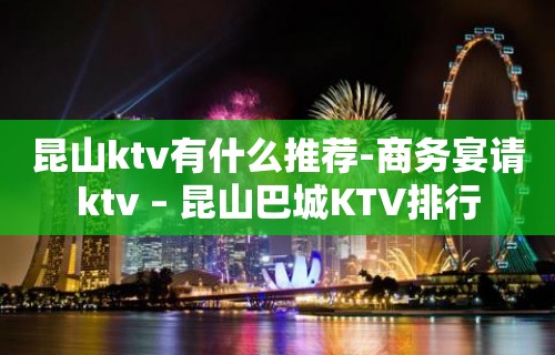 昆山ktv有什么推荐-商务宴请ktv – 昆山巴城KTV排行