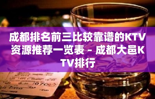 成都排名前三比较靠谱的KTV资源推荐一览表 – 成都大邑KTV排行