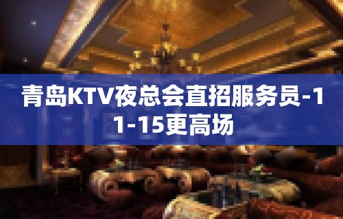 青岛KTV夜总会直招服务员-11-15更高场