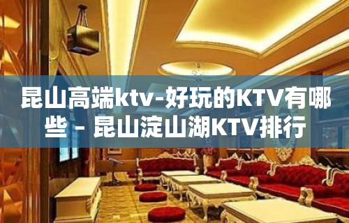 昆山高端ktv-好玩的KTV有哪些 – 昆山淀山湖KTV排行