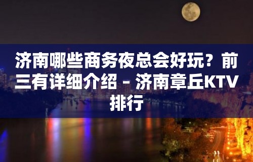 济南哪些商务夜总会好玩？前三有详细介绍 – 济南章丘KTV排行