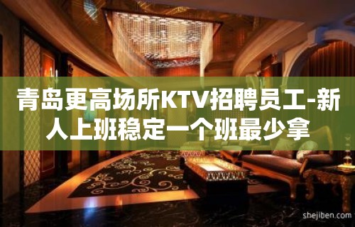 青岛更高场所KTV招聘员工-新人上班稳定一个班最少拿