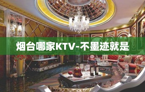 烟台哪家KTV-不墨迹就是