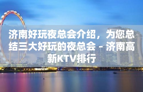 济南好玩夜总会介绍，为您总结三大好玩的夜总会 – 济南高新KTV排行