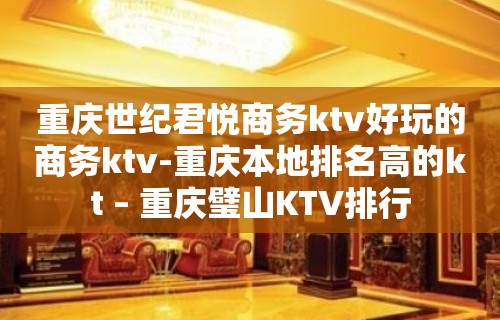 重庆世纪君悦商务ktv好玩的商务ktv-重庆本地排名高的kt – 重庆璧山KTV排行