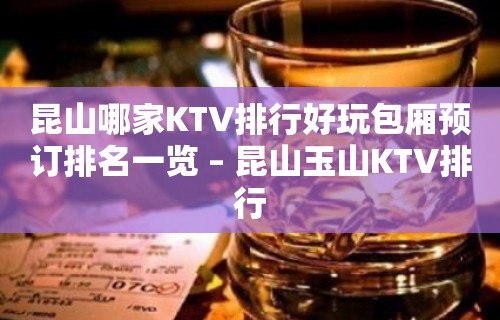 昆山哪家KTV排行好玩包厢预订排名一览 – 昆山玉山KTV排行