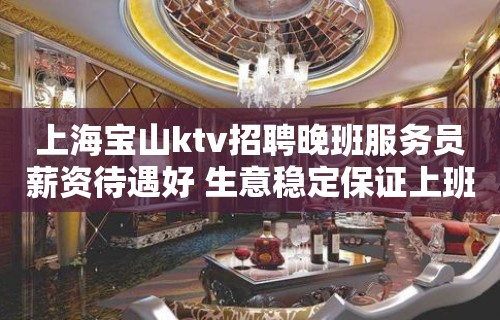 上海宝山ktv招聘晚班服务员薪资待遇好 生意稳定保证上班