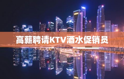 高薪聘请KTV酒水促销员