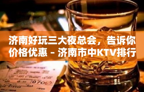 济南好玩三大夜总会，告诉你价格优惠 – 济南市中KTV排行