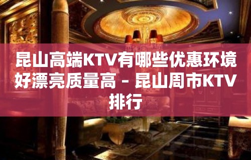 昆山高端KTV有哪些优惠环境好漂亮质量高 – 昆山周市KTV排行