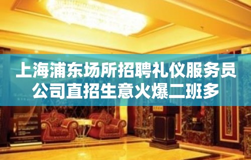 上海浦东场所招聘礼仪服务员公司直招生意火爆二班多