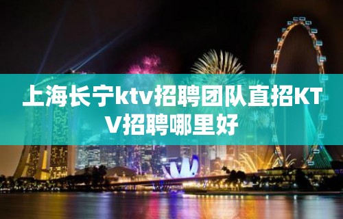 上海长宁ktv招聘团队直招KTV招聘哪里好