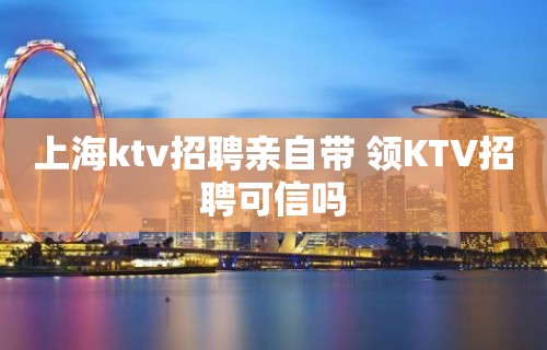 上海ktv招聘亲自带 领KTV招聘可信吗