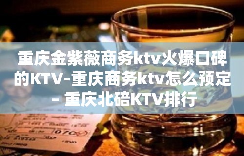 重庆金紫薇商务ktv火爆口碑的KTV-重庆商务ktv怎么预定 – 重庆北碚KTV排行