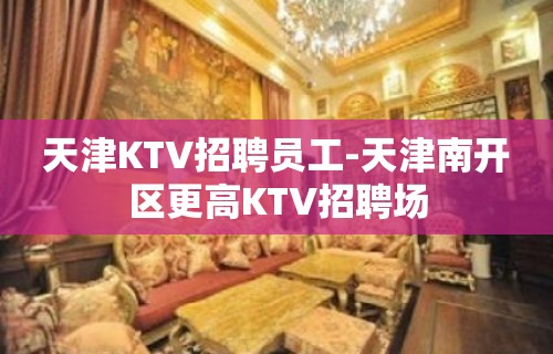 天津KTV招聘员工-天津南开区更高KTV招聘场