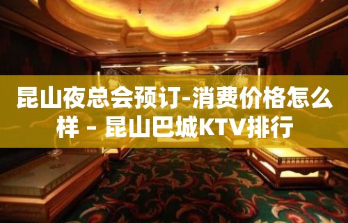 昆山夜总会预订-消费价格怎么样 – 昆山巴城KTV排行