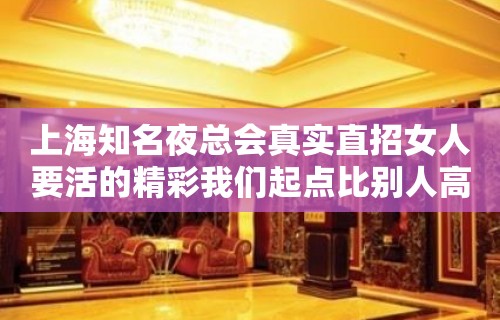 上海知名夜总会真实直招女人要活的精彩我们起点比别人高