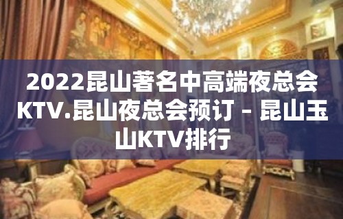 2022昆山著名中高端夜总会KTV.昆山夜总会预订 – 昆山玉山KTV排行