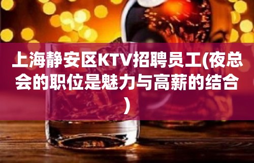 上海静安区KTV招聘员工(夜总会的职位是魅力与高薪的结合)