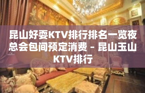 昆山好耍KTV排行排名一览夜总会包间预定消费 – 昆山玉山KTV排行