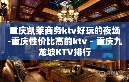 重庆凯莱商务ktv好玩的夜场-重庆性价比高的ktv – 重庆九龙坡KTV排行