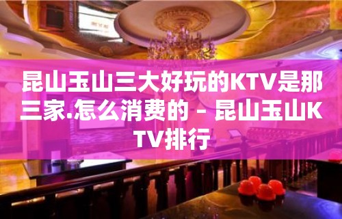 昆山玉山三大好玩的KTV是那三家.怎么消费的 – 昆山玉山KTV排行