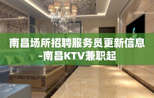 南昌场所招聘服务员更新信息-南昌KTV兼职起