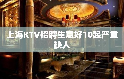 上海KTV招聘生意好10起严重缺人