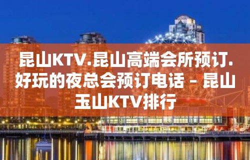 昆山KTV.昆山高端会所预订.好玩的夜总会预订电话 – 昆山玉山KTV排行