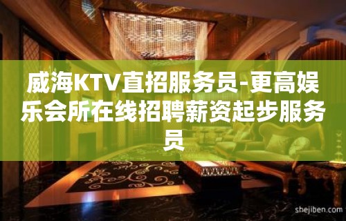 威海KTV直招服务员-更高娱乐会所在线招聘薪资起步服务员