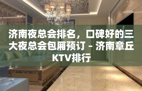 济南夜总会排名，口碑好的三大夜总会包厢预订 – 济南章丘KTV排行