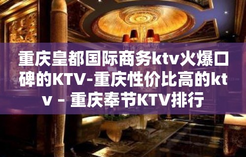 重庆皇都国际商务ktv火爆口碑的KTV-重庆性价比高的ktv – 重庆奉节KTV排行