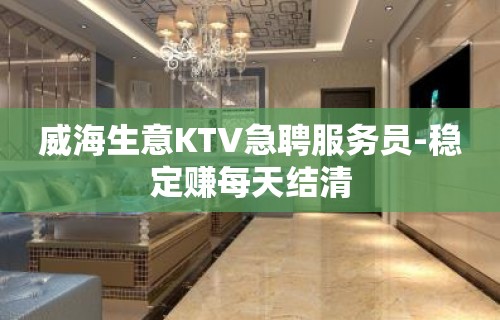 威海生意KTV急聘服务员-稳定赚每天结清