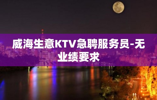 威海生意KTV急聘服务员-无业绩要求