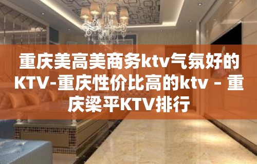 重庆美高美商务ktv气氛好的KTV-重庆性价比高的ktv – 重庆梁平KTV排行